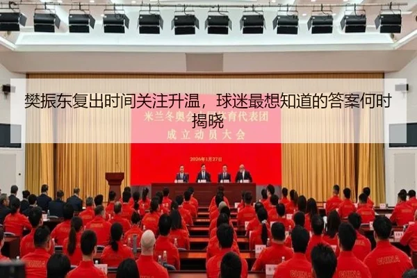 樊振东复出时间关注升温，球迷最想知道的答案何时揭晓（aiyouxi）